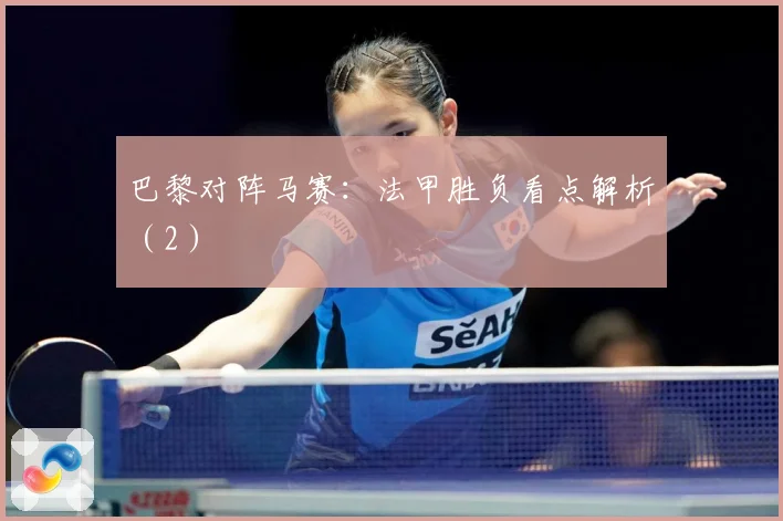 巴黎对阵马赛：法甲胜负看点解析（2）