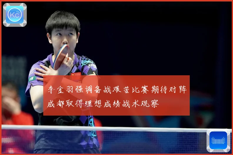 李金羽强调备战艰苦比赛期待对阵成都取得理想成绩战术观察