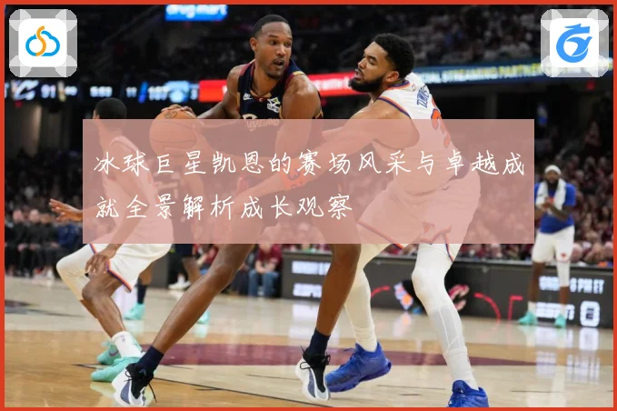 冰球巨星凯恩的赛场风采与卓越成就全景解析成长观察