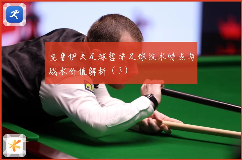 克鲁伊夫足球哲学足球技术特点与战术价值解析（3）