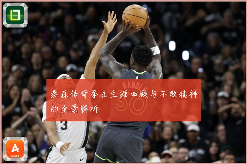 泰森传奇拳击生涯回顾与不败精神的全景解析