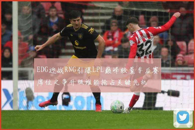 EDG迎战RNG引爆LPL巅峰较量季后赛席位之争升级谁能抢占关键先机