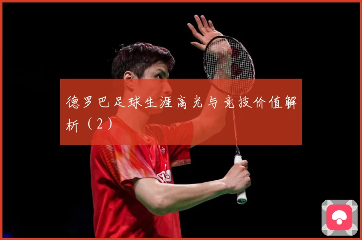 德罗巴足球生涯高光与竞技价值解析（2）