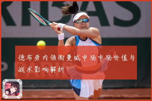 德布劳内领衔曼城中场中场价值与战术影响解析