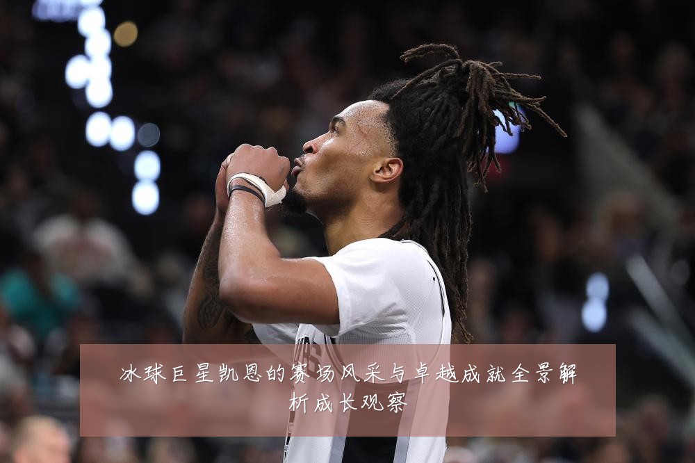 冰球巨星凯恩的赛场风采与卓越成就全景解析成长观察
