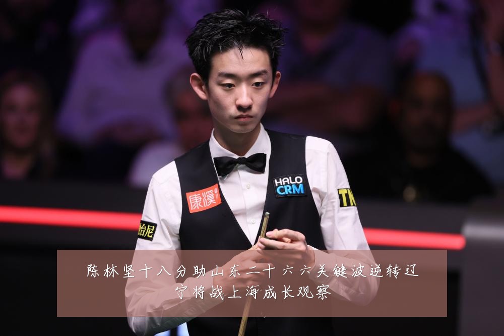 陈林坚十八分助山东二十六六关键波逆转辽宁将战上海成长观察