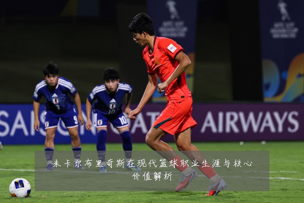 米卡尔布里奇斯在现代篮球职业生涯与核心价值解析