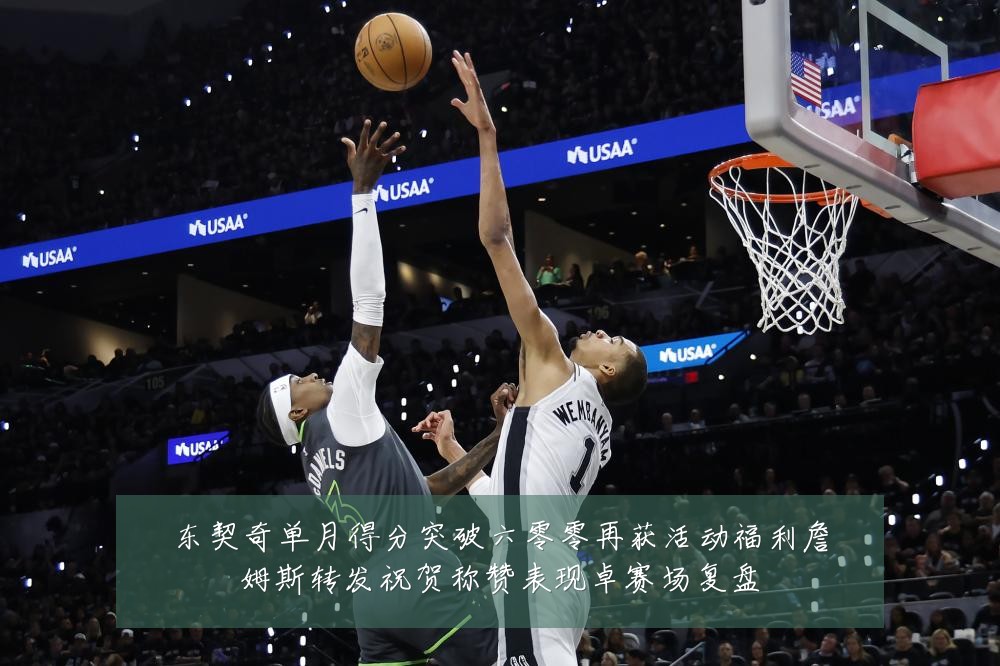 东契奇单月得分突破六零零再获活动福利詹姆斯转发祝贺称赞表现卓赛场复盘