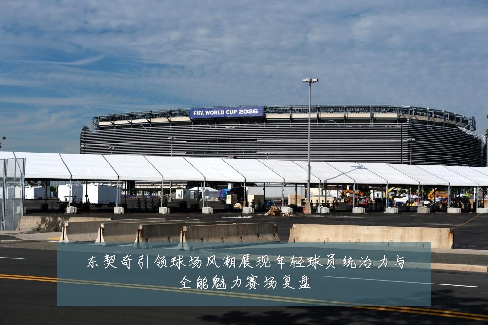 东契奇引领球场风潮展现年轻球员统治力与全能魅力赛场复盘