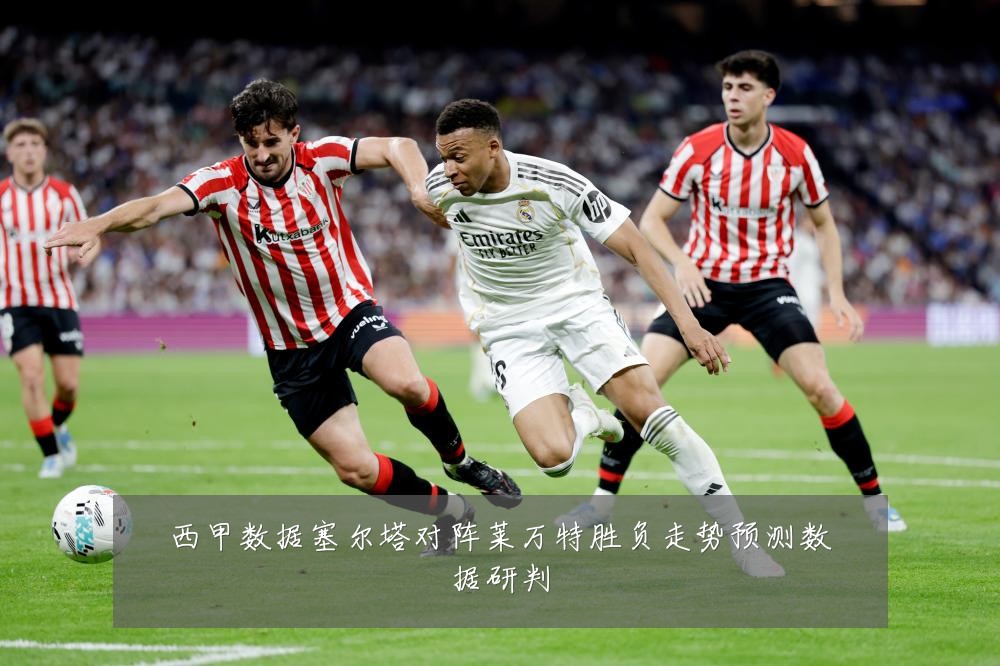 西甲数据塞尔塔对阵莱万特胜负走势预测数据研判