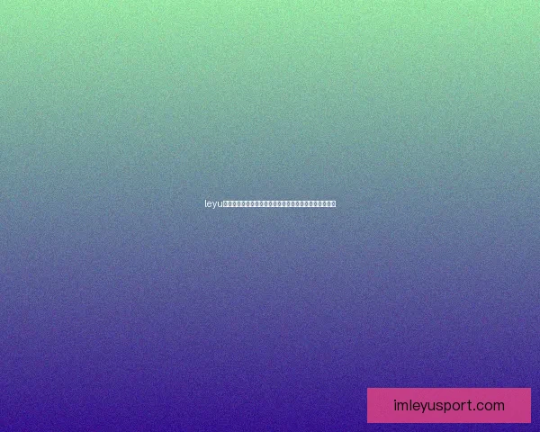 leyu体育最新资讯与赛事动态全面解析及精彩赛事回顾全攻略